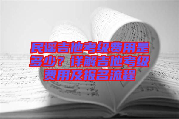 民謠吉他考級(jí)費(fèi)用是多少?詳解吉他考級(jí)費(fèi)用及報(bào)名流程