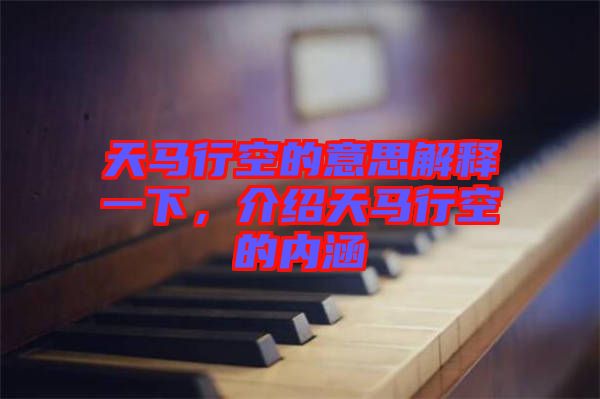 天馬行空的意思解釋一下，介紹天馬行空的內涵
