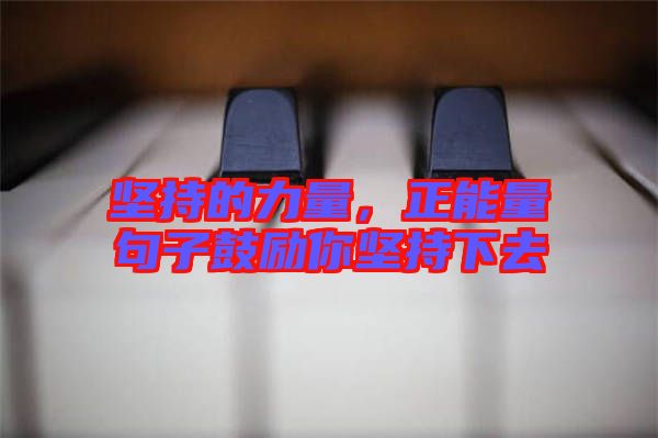 堅持的力量,正能量句子鼓勵你堅持下去