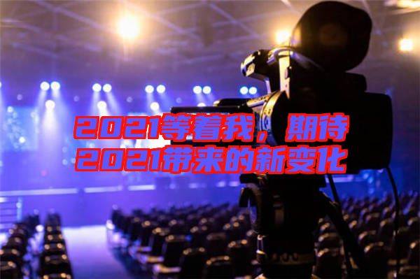 2021等著我,期待2021帶來的新變化