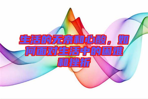 生活的無奈和心酸,如何面對生活中的困難和挫折