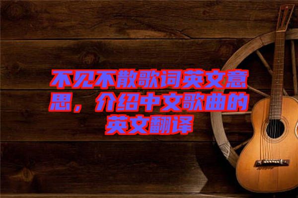 不見不散歌詞英文意思，介紹中文歌曲的英文翻譯