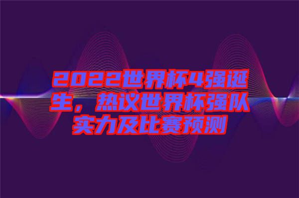 2022世界杯4強誕生,熱議世界杯強隊實力及比賽預測