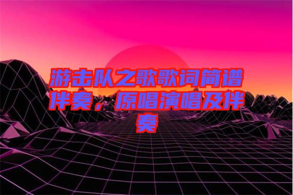 游擊隊之歌歌詞簡譜伴奏,原唱演唱及伴奏