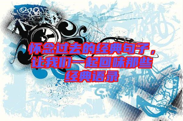 懷念過去的經典句子,讓我們一起回味那些經典語錄