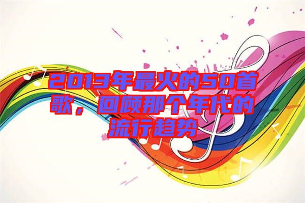 2013年最火的50首歌,回顧那個年代的流行趨勢