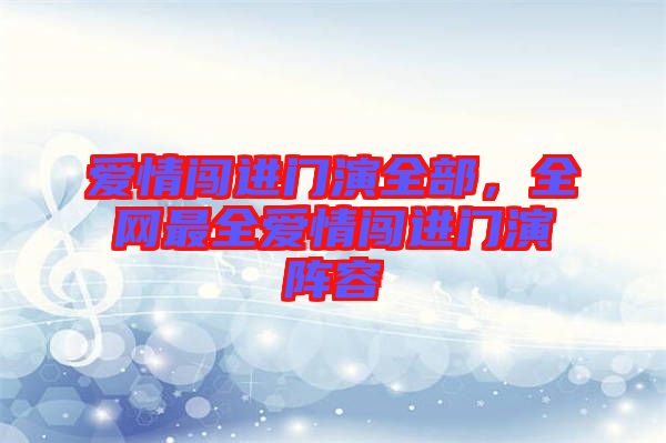愛情闖進(jìn)門演全部,全網(wǎng)最全愛情闖進(jìn)門演陣容