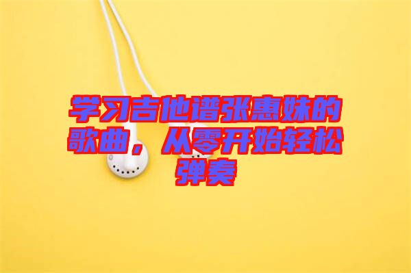 學(xué)習(xí)吉他譜張惠妹的歌曲,從零開(kāi)始輕松彈奏