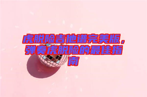 虎脫險吉他譜完美版,彈奏虎脫險的最佳指南