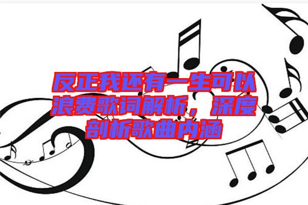 反正我還有一生可以浪費(fèi)歌詞解析,深度剖析歌曲內(nèi)涵