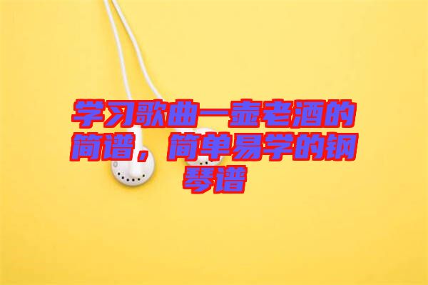 學習歌曲一壺老酒的簡譜,簡單易學的鋼琴譜
