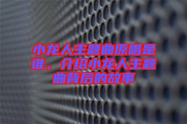 小龍人主題曲原唱是誰(shuí),介紹小龍人主題曲背后的故事