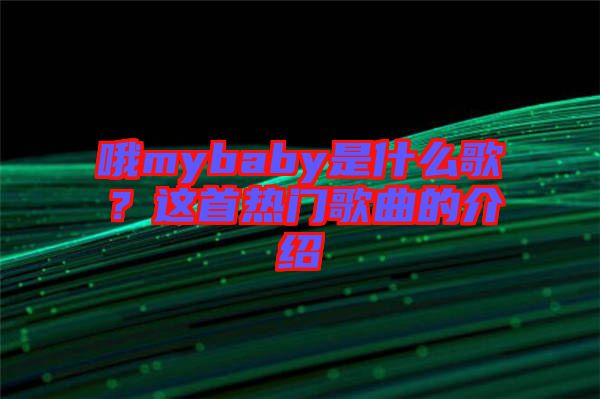 哦mybaby是什么歌?這首熱門(mén)歌曲的介紹