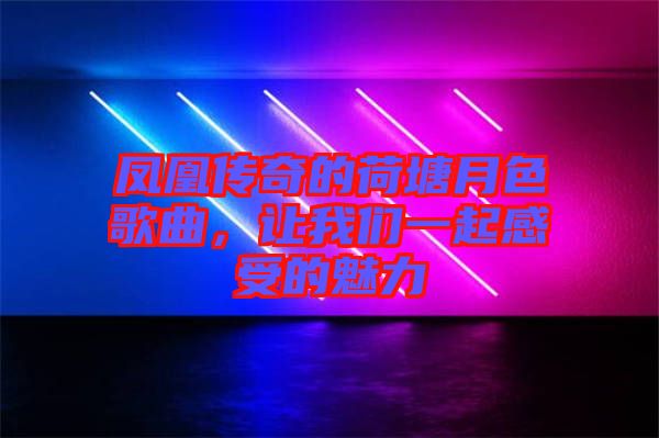 鳳凰傳奇的荷塘月色歌曲,讓我們一起感受的魅力