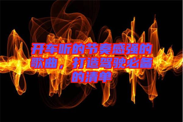 開車聽的節奏感強的歌曲,打造駕駛必備的清單