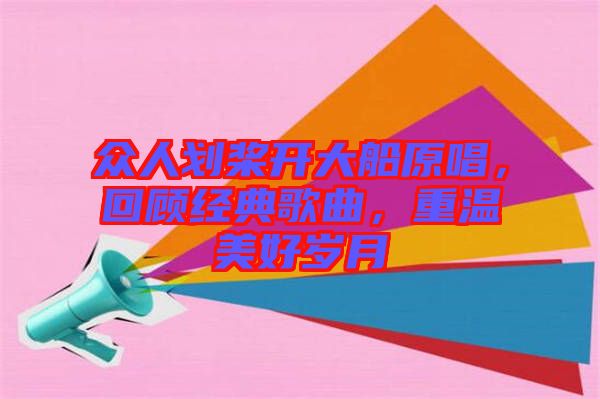 眾人劃槳開大船原唱,回顧經典歌曲,重溫美好歲月