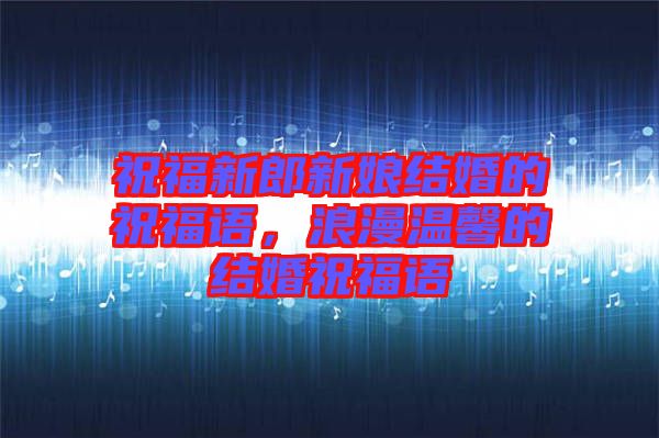 祝福新郎新娘結婚的祝福語,浪漫溫馨的結婚祝福語