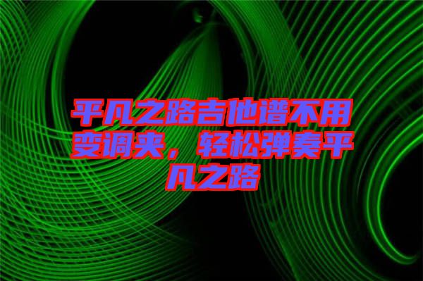 平凡之路吉他譜不用變調夾,輕松彈奏平凡之路