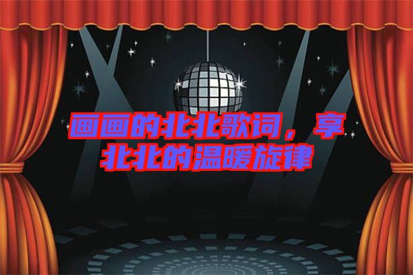 畫畫的北北歌詞,享北北的溫暖旋律
