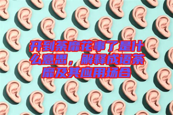 開到荼靡花事了是什么意思,解釋成語荼靡及其應(yīng)用場合