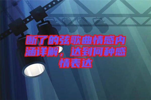 斷了的弦歌曲情感內(nèi)涵詳解,達(dá)到何種感情表達(dá)