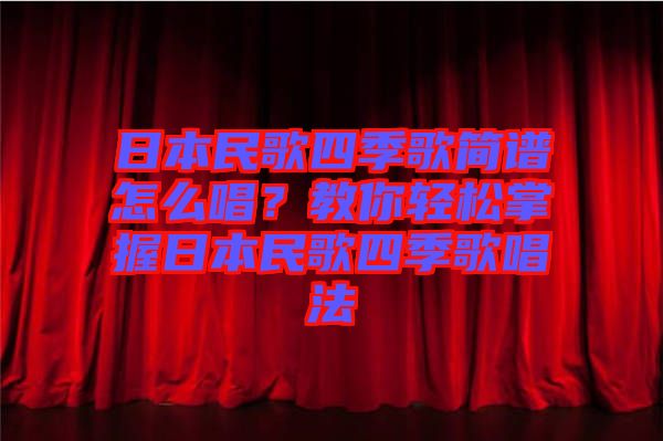 日本民歌四季歌簡譜怎么唱?教你輕松掌握日本民歌四季歌唱法