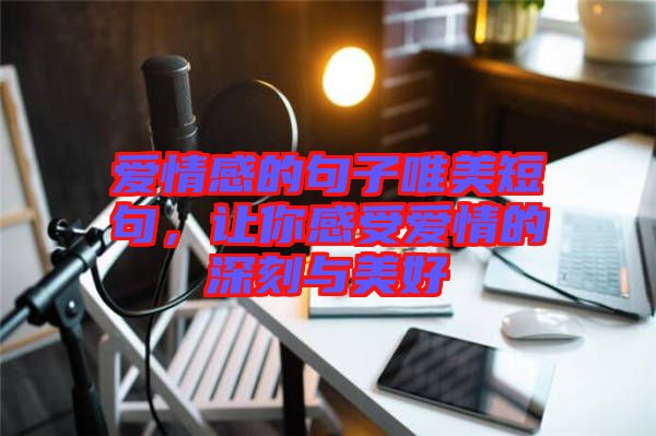 愛情感的句子唯美短句,讓你感受愛情的深刻與美好