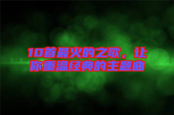 10首最火的之歌,讓你重溫經(jīng)典的主題曲