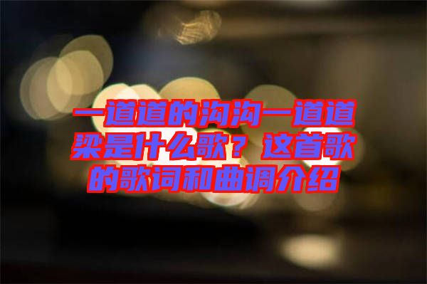 一道道的溝溝一道道梁是什么歌?這首歌的歌詞和曲調介紹