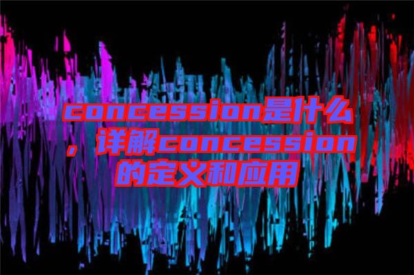 concession是什么,詳解concession的定義和應(yīng)用
