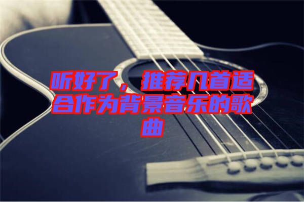 聽好了,推薦幾首適合作為背景音樂的歌曲
