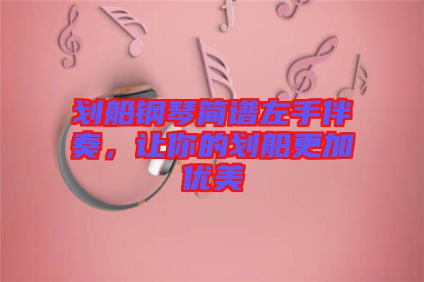 劃船鋼琴簡(jiǎn)譜左手伴奏,讓你的劃船更加優(yōu)美