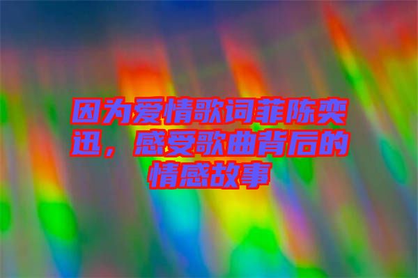 因為愛情歌詞菲陳奕迅,感受歌曲背后的情感故事