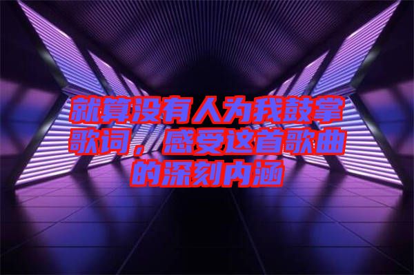 就算沒有人為我鼓掌歌詞,感受這首歌曲的深刻內涵