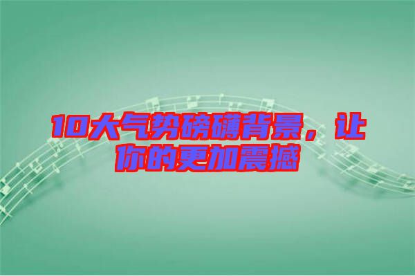 10大氣勢磅礴背景,讓你的更加震撼
