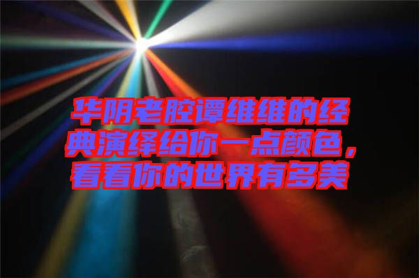 華陰老腔譚維維的經(jīng)典演繹給你一點(diǎn)顏色,看看你的世界有多美
