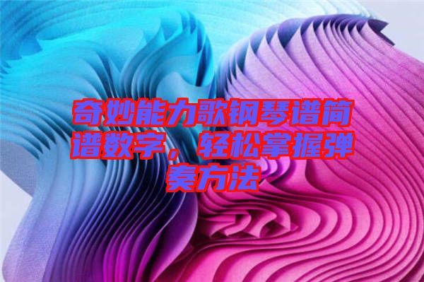 奇妙能力歌鋼琴譜簡譜數字,輕松掌握彈奏方法