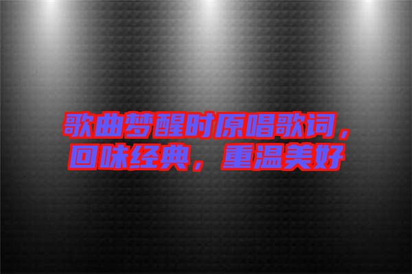 歌曲夢醒時原唱歌詞,回味經(jīng)典,重溫美好