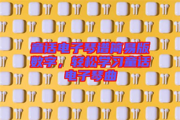 童話電子琴譜簡易版數(shù)字,輕松學(xué)習(xí)童話電子琴曲