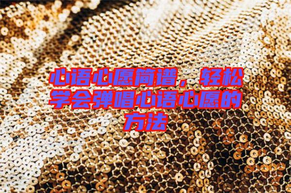 心語心愿簡譜,輕松學會彈唱心語心愿的方法