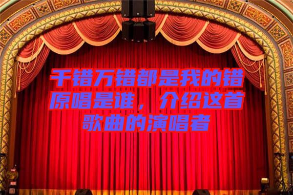 千錯萬錯都是我的錯原唱是誰,介紹這首歌曲的演唱者