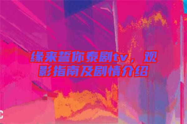 緣來誓你泰劇tv,觀影指南及劇情介紹