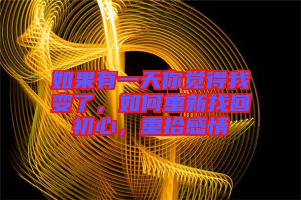 如果有一天你覺得我變了,如何重新找回初心,重拾感情