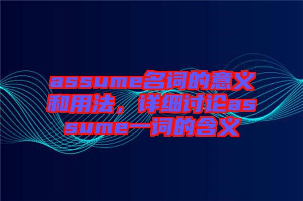 assume名詞的意義和用法,詳細討論assume一詞的含義