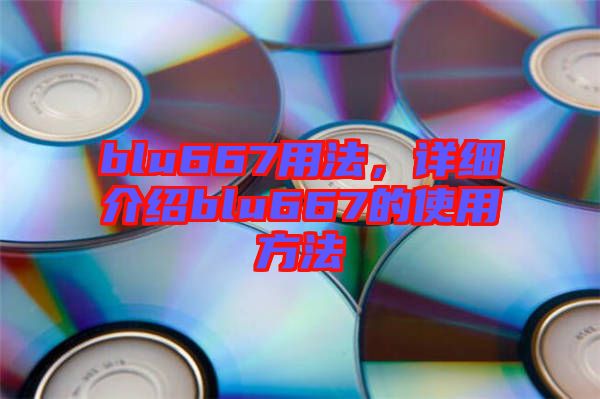 blu667用法,詳細(xì)介紹blu667的使用方法