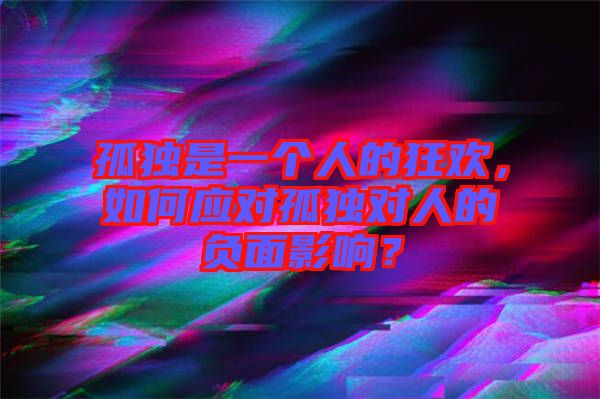 孤獨是一個人的狂歡,如何應對孤獨對人的負面影響?