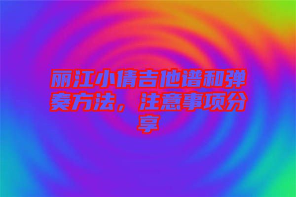麗江小倩吉他譜和彈奏方法,注意事項分享