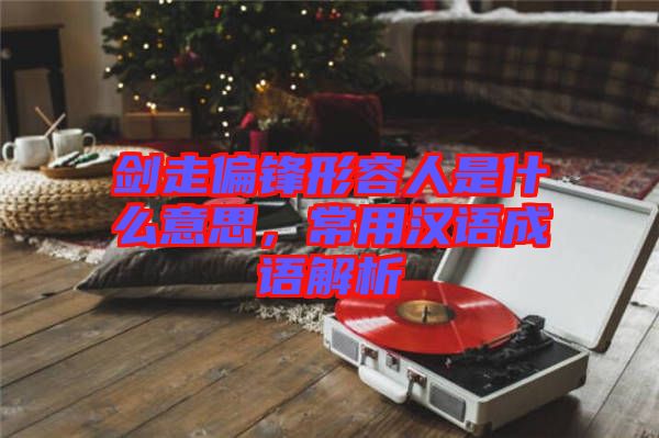 劍走偏鋒形容人是什么意思,常用漢語成語解析