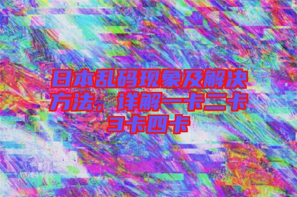 日本亂碼現象及解決方法,詳解一卡二卡3卡四卡
