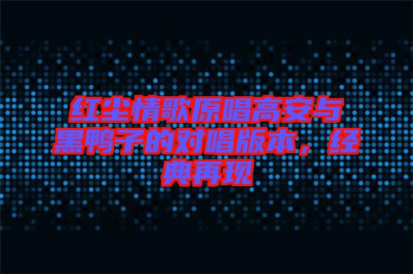 紅塵情歌原唱高安與黑鴨子的對(duì)唱版本,經(jīng)典再現(xiàn)